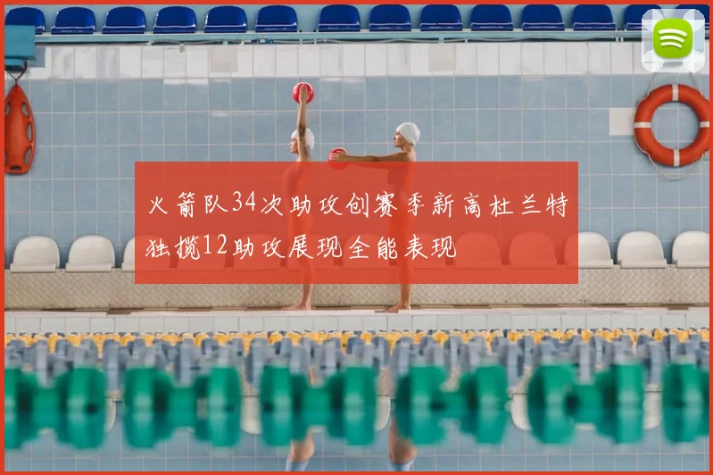 火箭队34次助攻创赛季新高杜兰特独揽12助攻展现全能表现