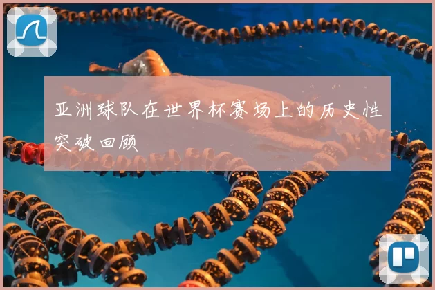 亚洲球队在世界杯赛场上的历史性突破回顾