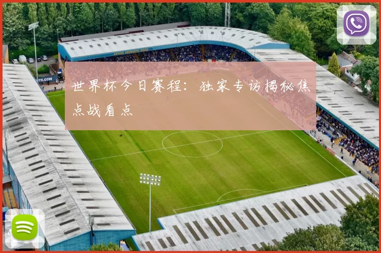 世界杯今日赛程:独家专访揭秘焦点战看点