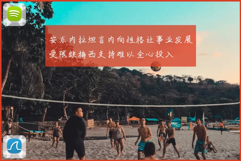 安东内拉坦言内向性格让事业发展受限缺梅西支持难以全心投入