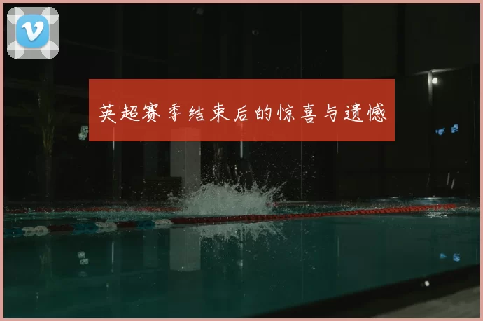 英超赛季结束后的惊喜与遗憾