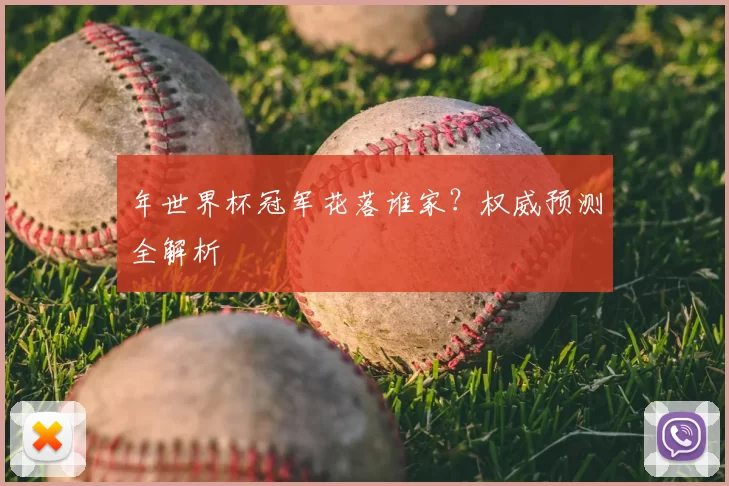 年世界杯冠军花落谁家?权威预测全解析
