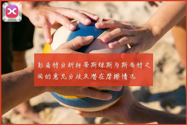 彭南特分析柯蒂斯琼斯与斯洛特之间的意见分歧及潜在摩擦情况