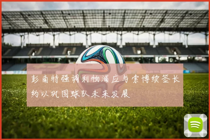 彭南特强调利物浦应与索博续签长约以巩固球队未来发展