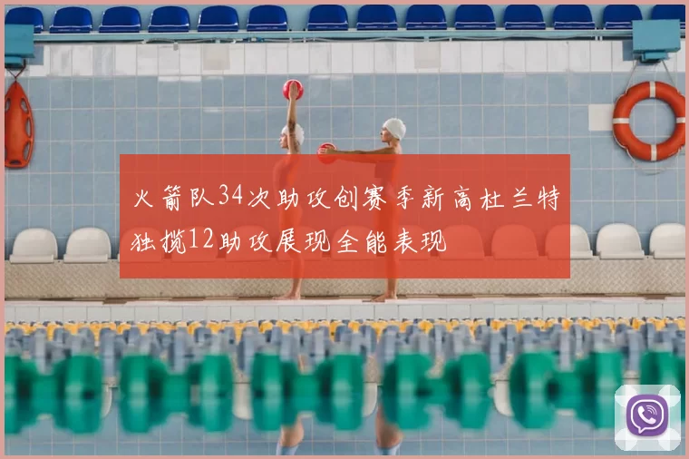 火箭队34次助攻创赛季新高杜兰特独揽12助攻展现全能表现