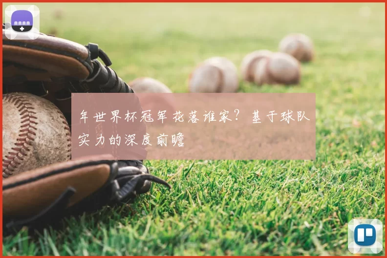 年世界杯冠军花落谁家？基于球队实力的深度前瞻
