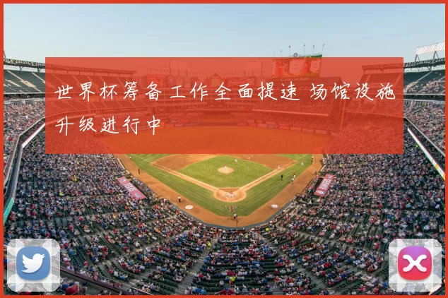 世界杯筹备工作全面提速 场馆设施升级进行中