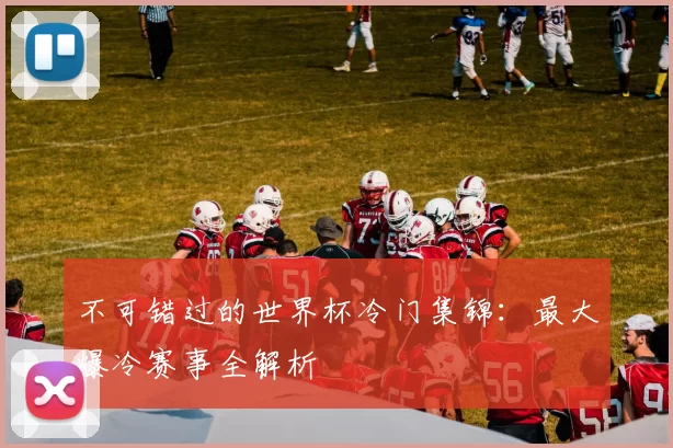 不可错过的世界杯冷门集锦：最大爆冷赛事全解析
