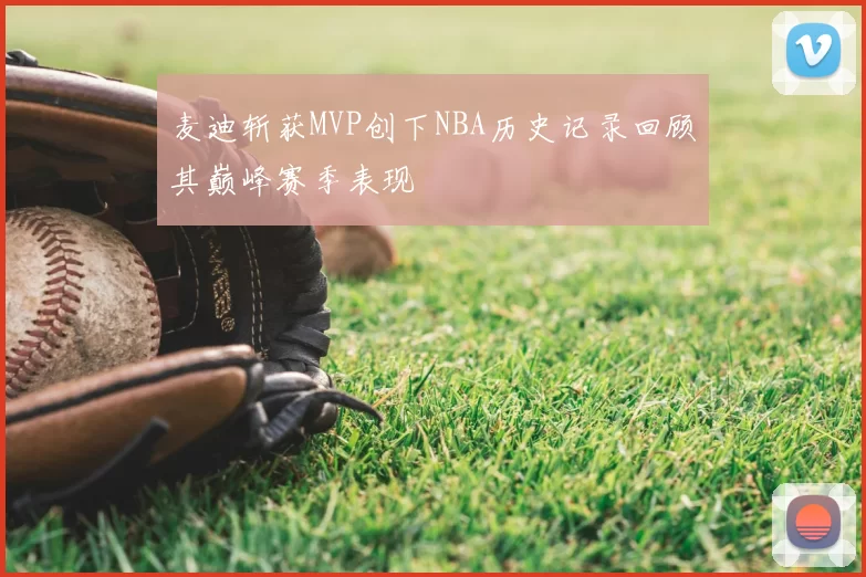 麦迪斩获MVP创下NBA历史记录回顾其巅峰赛季表现