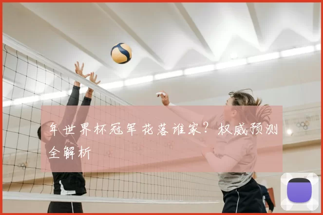 年世界杯冠军花落谁家?权威预测全解析
