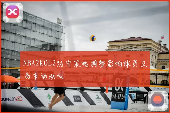 NBA2KOL2防守策略调整影响球员交易市场动向