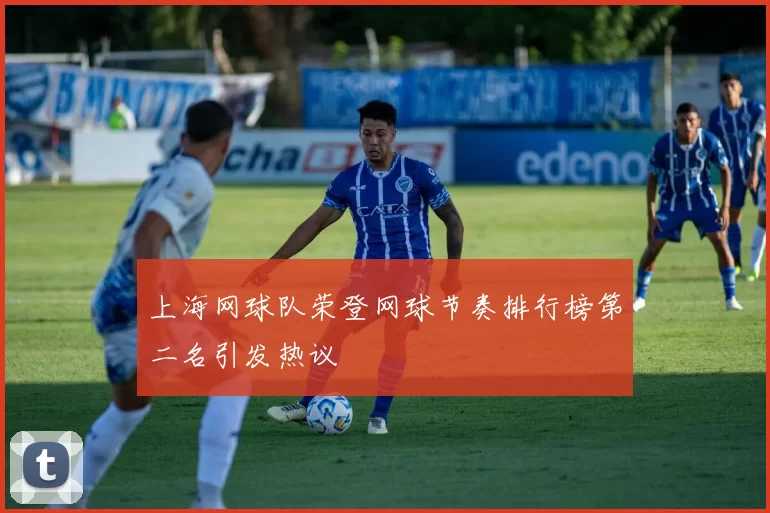 上海网球队荣登网球节奏排行榜第二名引发热议