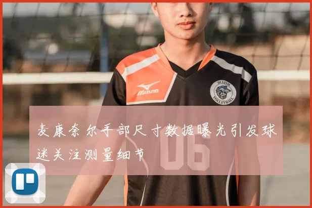 麦康奈尔手部尺寸数据曝光引发球迷关注测量细节