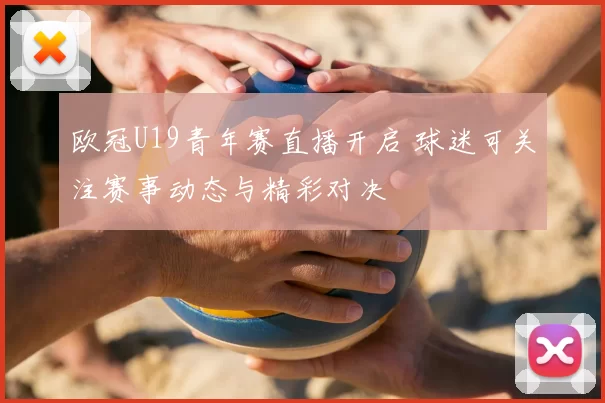 欧冠U19青年赛直播开启 球迷可关注赛事动态与精彩对决