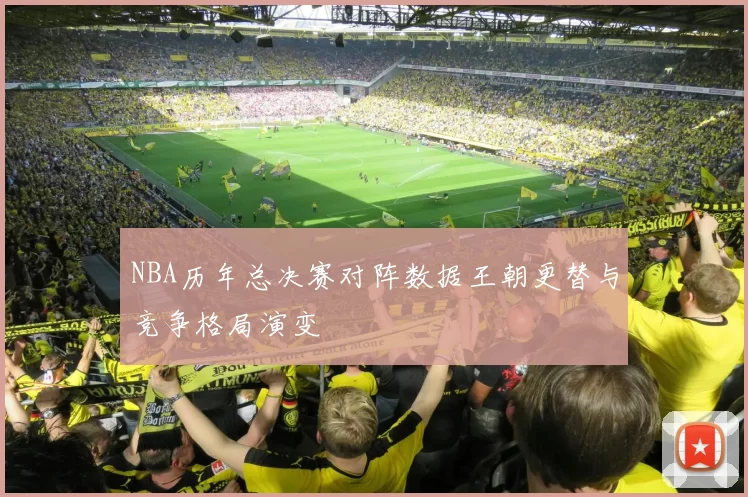 NBA历年总决赛对阵数据王朝更替与竞争格局演变