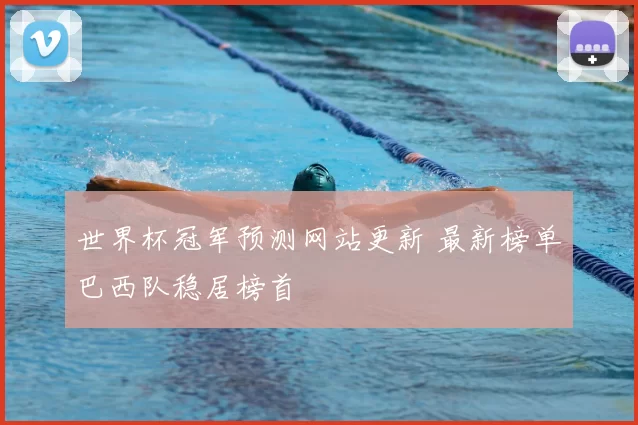 世界杯冠军预测网站更新 最新榜单巴西队稳居榜首