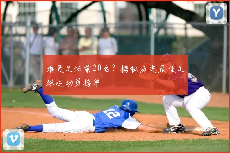 谁是足坛前20名?揭秘历史最佳足球运动员榜单