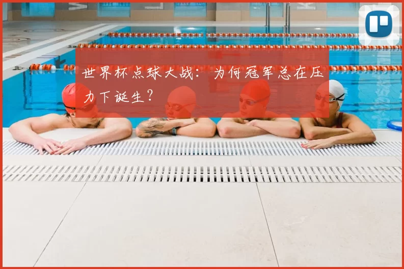 世界杯点球大战：为何冠军总在压力下诞生？