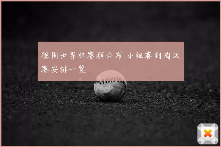 德国世界杯赛程公布 小组赛到淘汰赛安排一览