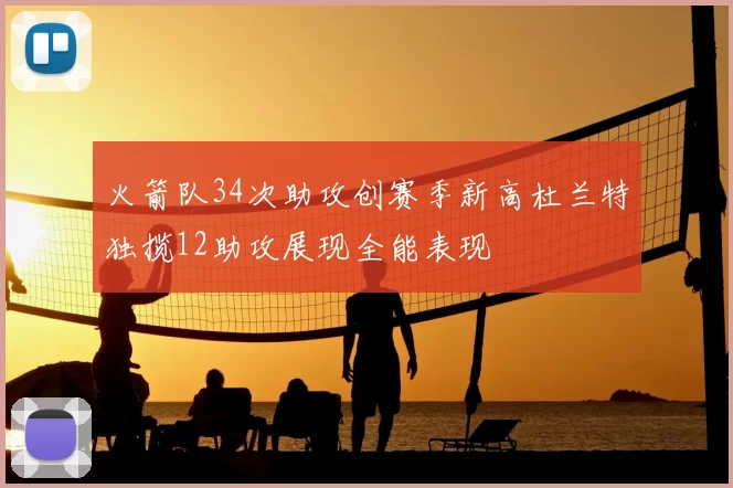 火箭队34次助攻创赛季新高杜兰特独揽12助攻展现全能表现