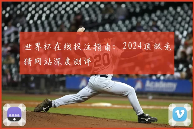 世界杯在线投注指南:2024顶级竞猜网站深度测评