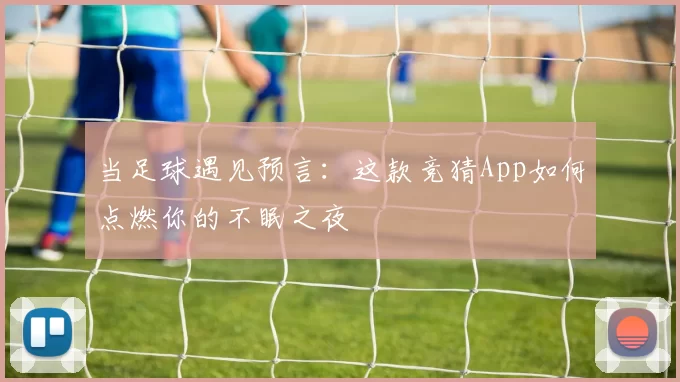 当足球遇见预言：这款竞猜App如何点燃你的不眠之夜