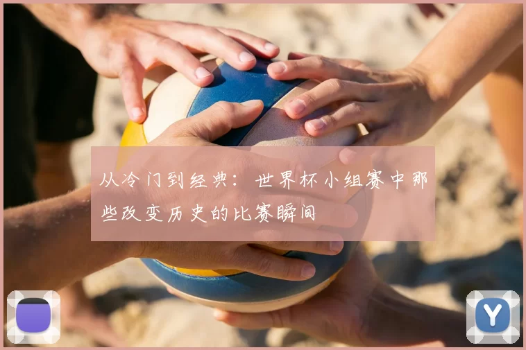 从冷门到经典:世界杯小组赛中那些改变历史的比赛瞬间