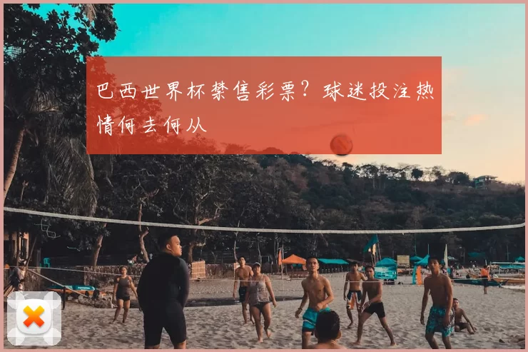 巴西世界杯禁售彩票?球迷投注热情何去何从