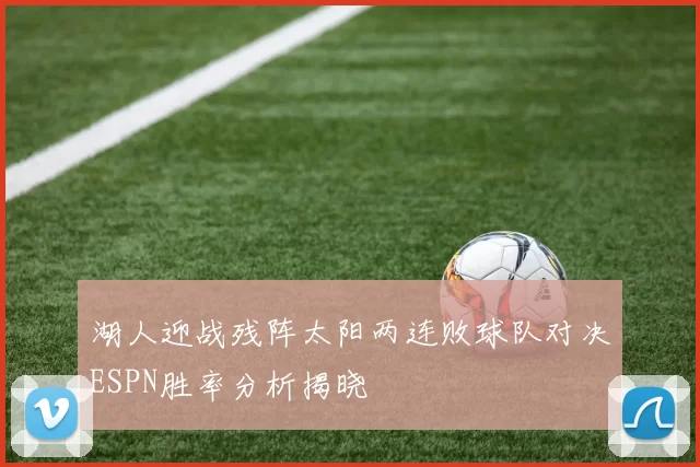 湖人迎战残阵太阳两连败球队对决ESPN胜率分析揭晓