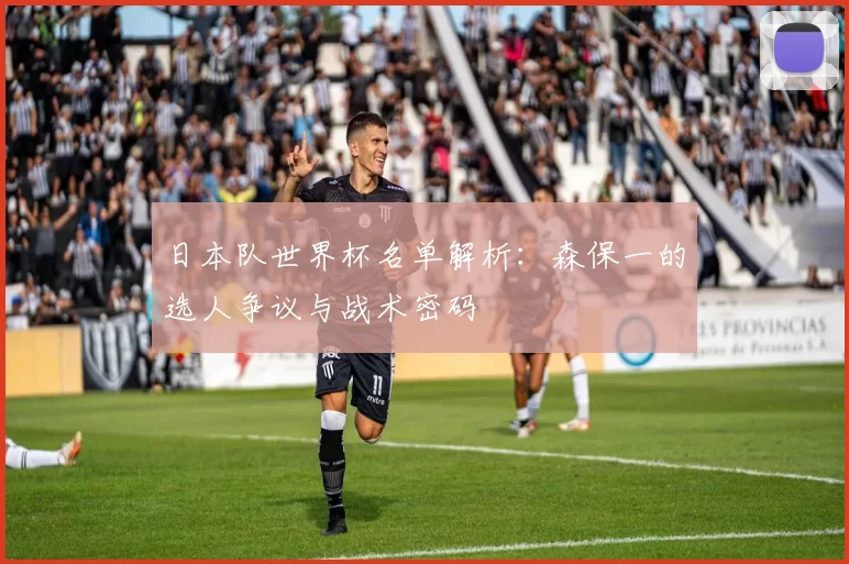 日本队世界杯名单解析:森保一的选人争议与战术密码