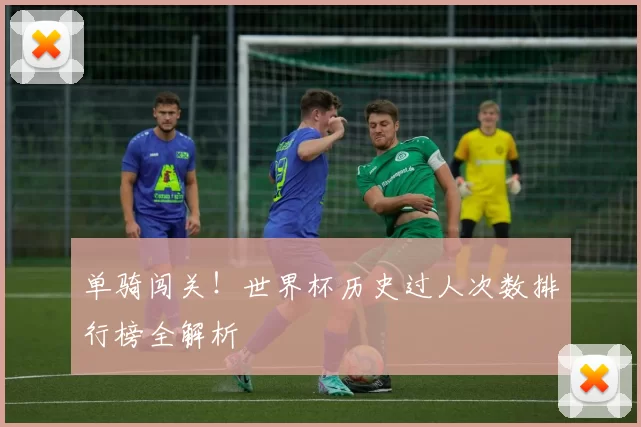 单骑闯关!世界杯历史过人次数排行榜全解析