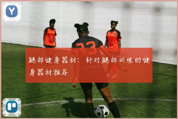 腿部健身器材:针对腿部训练的健身器材推荐