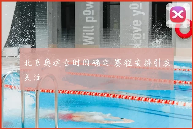 北京奥运会时间确定 赛程安排引发关注