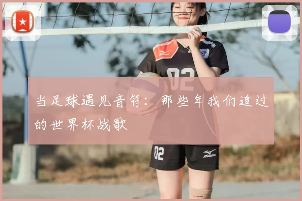 当足球遇见音符:那些年我们追过的世界杯战歌