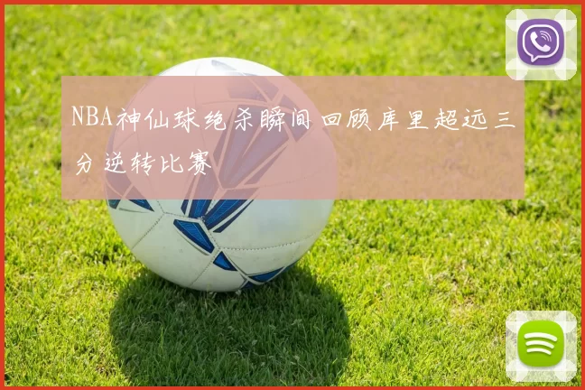NBA神仙球绝杀瞬间回顾库里超远三分逆转比赛