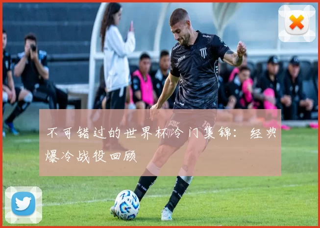 不可错过的世界杯冷门集锦:经典爆冷战役回顾