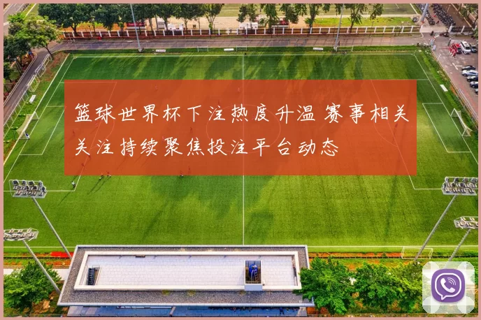 篮球世界杯下注热度升温 赛事相关关注持续聚焦投注平台动态