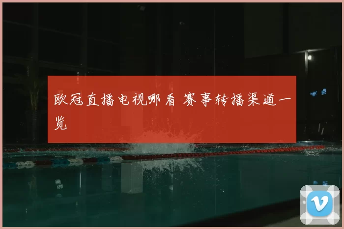 欧冠直播电视哪看 赛事转播渠道一览