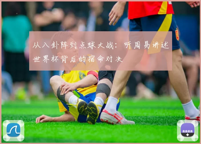 从八卦阵到点球大战:听周易讲述世界杯背后的宿命对决