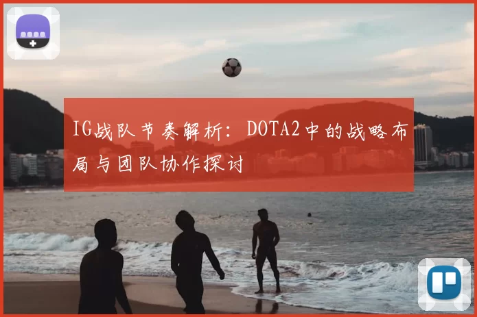 IG战队节奏解析：DOTA2中的战略布局与团队协作探讨
