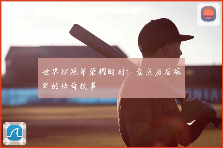世界杯冠军荣耀时刻:盘点历届冠军的传奇故事