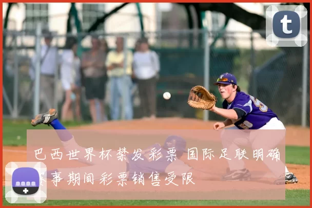 巴西世界杯禁发彩票 国际足联明确赛事期间彩票销售受限