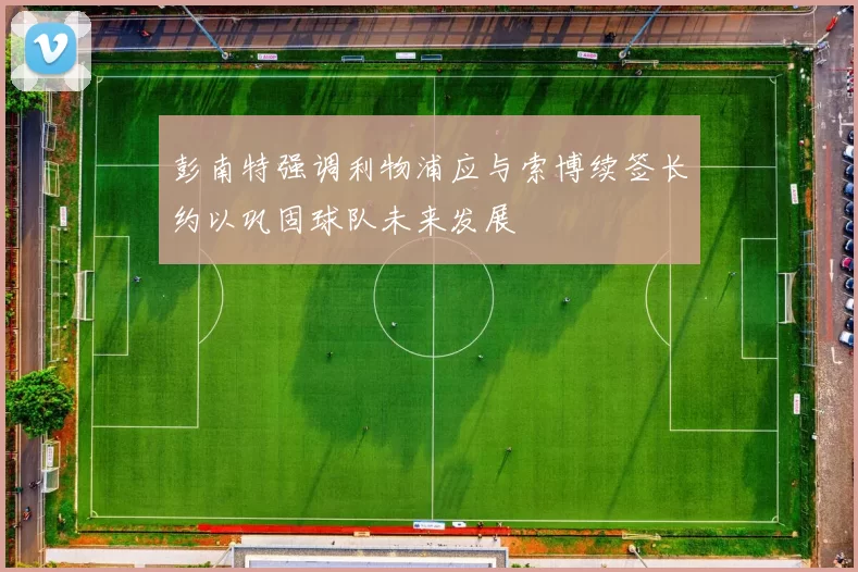 彭南特强调利物浦应与索博续签长约以巩固球队未来发展