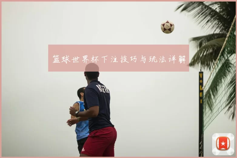 篮球世界杯下注技巧与玩法详解