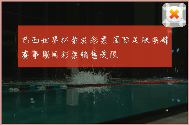 巴西世界杯禁发彩票 国际足联明确赛事期间彩票销售受限