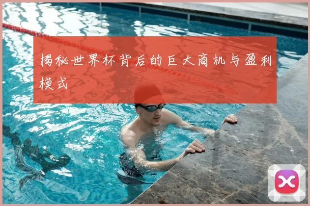 揭秘世界杯背后的巨大商机与盈利模式