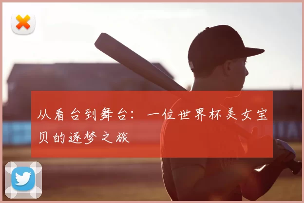 从看台到舞台:一位世界杯美女宝贝的逐梦之旅