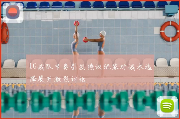 IG战队节奏引发热议玩家对战术选择展开激烈讨论