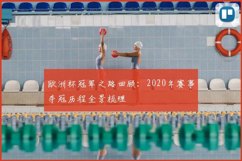 欧洲杯冠军之路回顾:2020年赛事夺冠历程全景梳理
