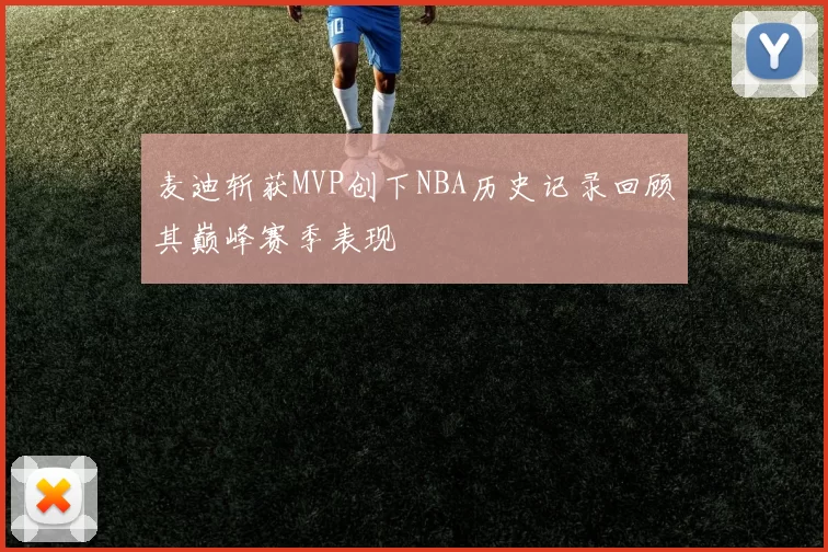 麦迪斩获MVP创下NBA历史记录回顾其巅峰赛季表现